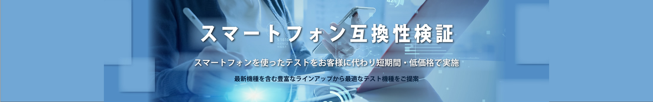 機材調達不要！スマートフォンを使ったテストをお客様に代わり短期間・低価格で実施 最新機種を含む豊富なラインアップから最適なテスト機種をご提案