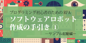 プログラミング初心者のためのRPAソフトウェアロボット作成の手引き①