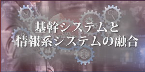 基幹システムと情報系システムの融合ページ