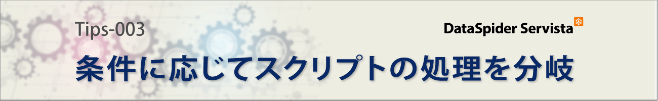 Tips-003 DataSpider 条件に応じてスクリプトの処理を分岐