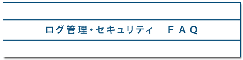 ログ管理・セキュリティ FAQ（よくある質問）