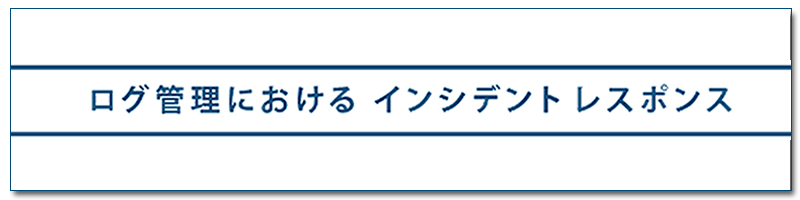 ログ管理における インシデント レスポンス