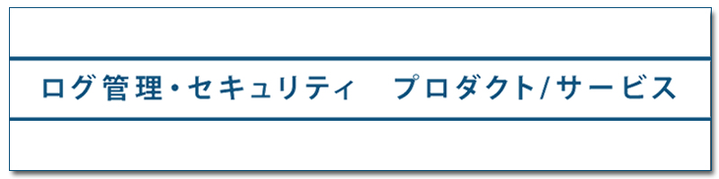 ログ管理・セキュリティ プロダクト/サービス