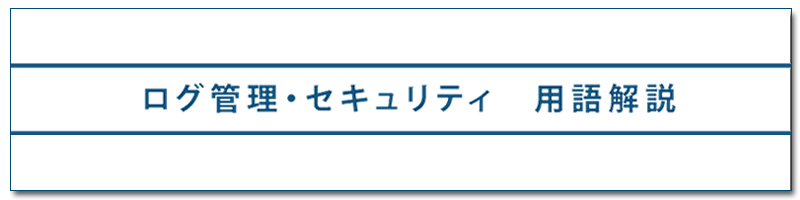 ログ管理・セキュリティ 用語解説