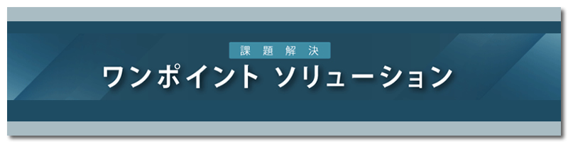 課題解決ワンポイントソリューション